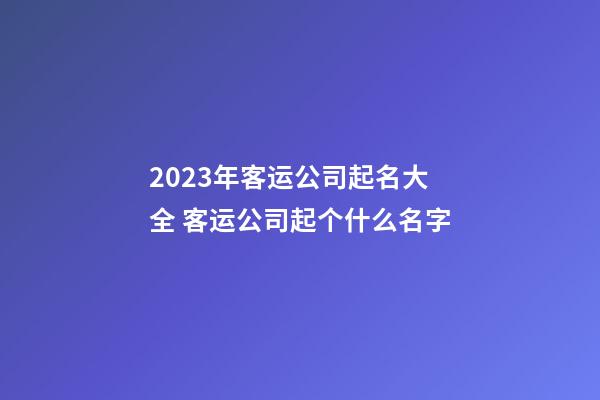 2023年客运公司起名大全 客运公司起个什么名字-第1张-公司起名-玄机派